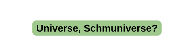 Universe Schmuniverse