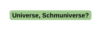 Universe Schmuniverse